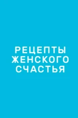 Рецепты женского счастья